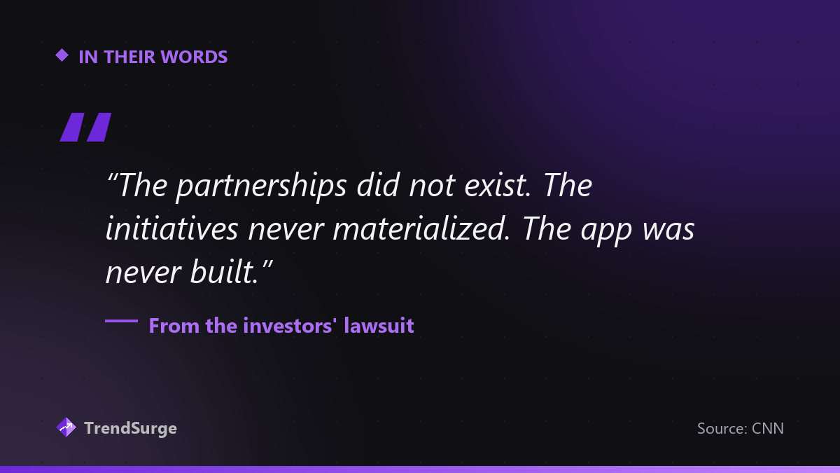Quote from the investors' lawsuit: the partnerships did not exist, the initiatives never materialized, the app was never built